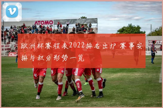 欧洲杯赛程表2022排名出炉 赛事安排与积分形势一览