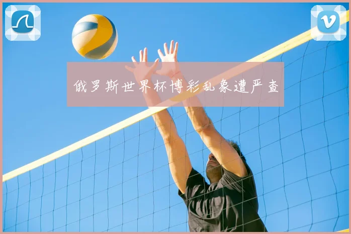 俄罗斯世界杯博彩乱象遭严查