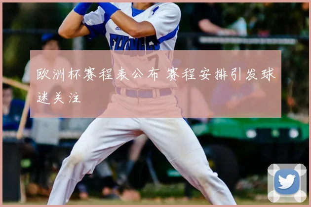 欧洲杯赛程表公布 赛程安排引发球迷关注