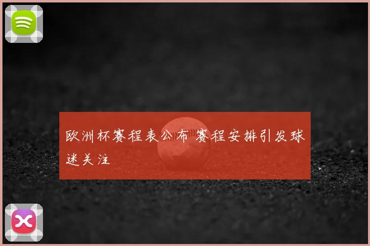 欧洲杯赛程表公布 赛程安排引发球迷关注