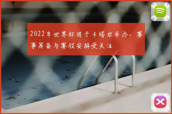 2022年世界杯将于卡塔尔举办,赛事筹备与赛程安排受关注