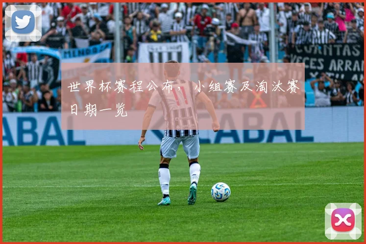 世界杯赛程公布,小组赛及淘汰赛日期一览