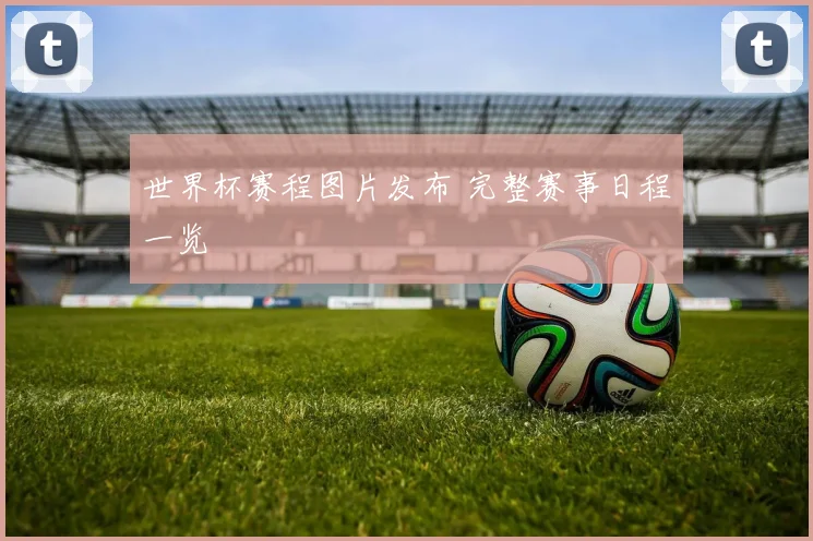 世界杯赛程图片发布 完整赛事日程一览