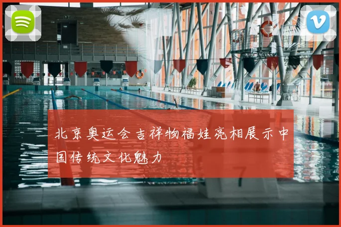 北京奥运会吉祥物福娃亮相展示中国传统文化魅力