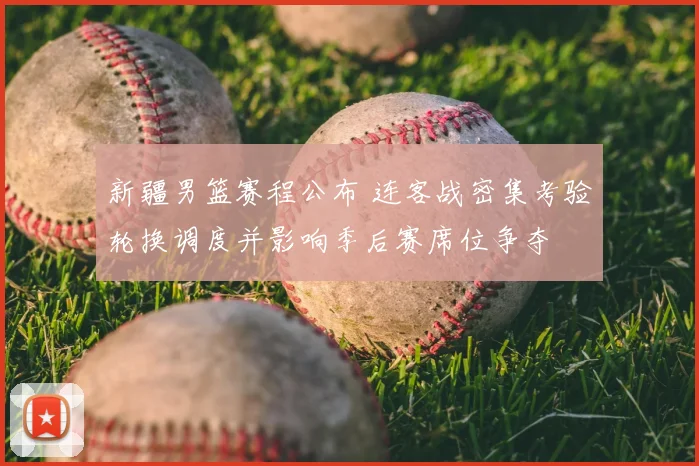 新疆男篮赛程公布 连客战密集考验轮换调度并影响季后赛席位争夺