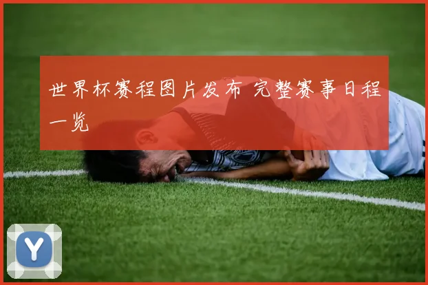 世界杯赛程图片发布 完整赛事日程一览