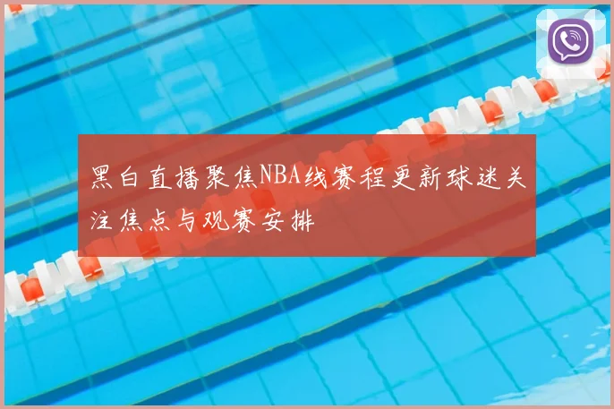 黑白直播聚焦NBA线赛程更新球迷关注焦点与观赛安排