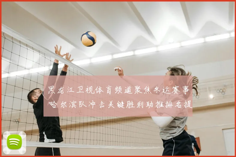 黑龙江卫视体育频道聚焦冬运赛事 哈尔滨队冲击关键胜利助推排名提升