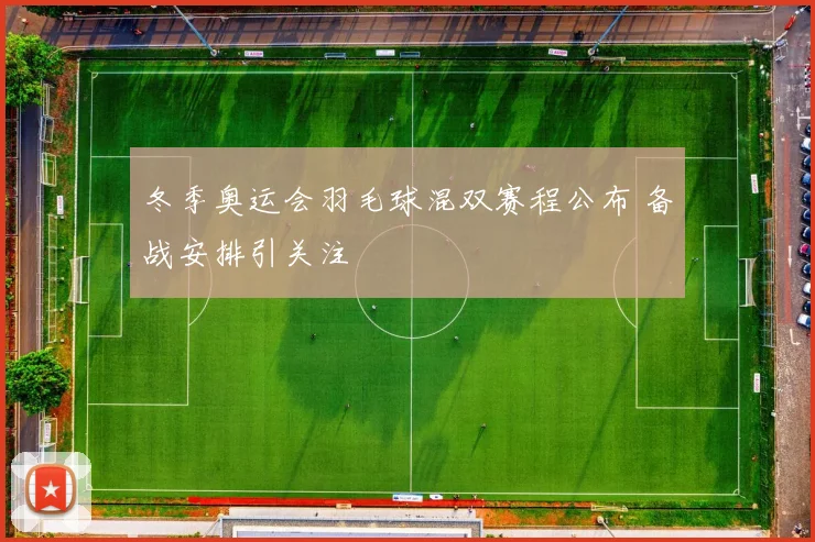 冬季奥运会羽毛球混双赛程公布 备战安排引关注