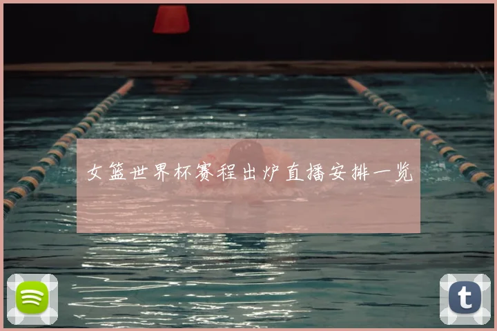 女篮世界杯赛程出炉直播安排一览