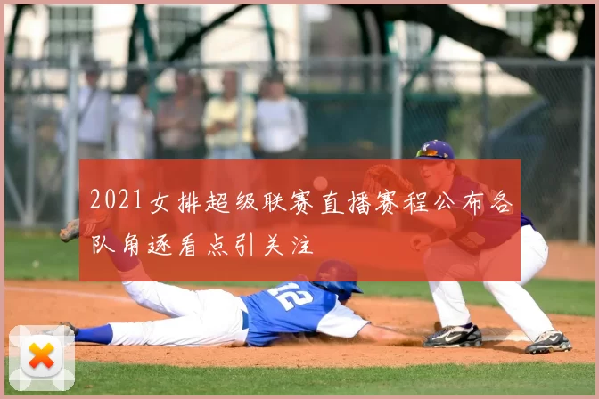 2021女排超级联赛直播赛程公布各队角逐看点引关注