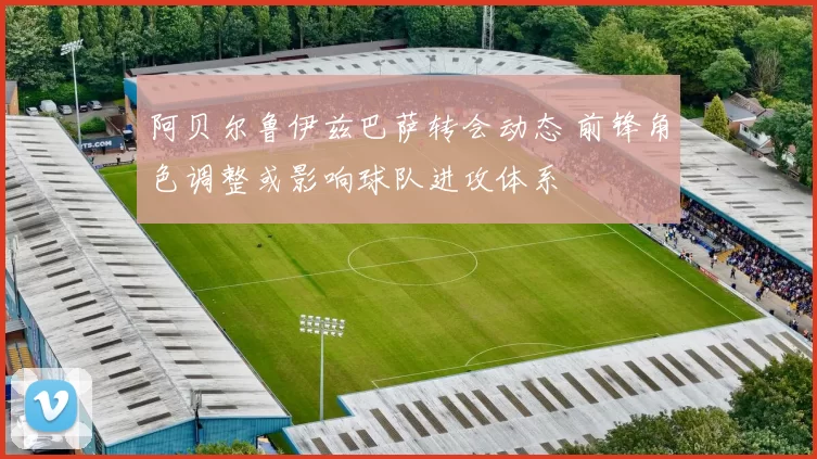 阿贝尔鲁伊兹巴萨转会动态 前锋角色调整或影响球队进攻体系