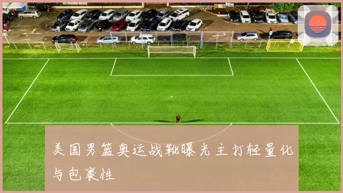 美国男篮奥运战靴曝光主打轻量化与包裹性