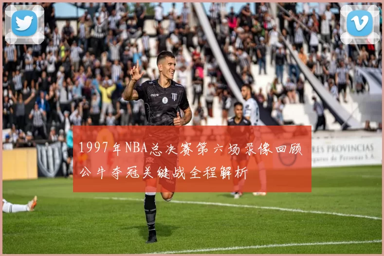 1997年NBA总决赛第六场录像回顾 公牛夺冠关键战全程解析