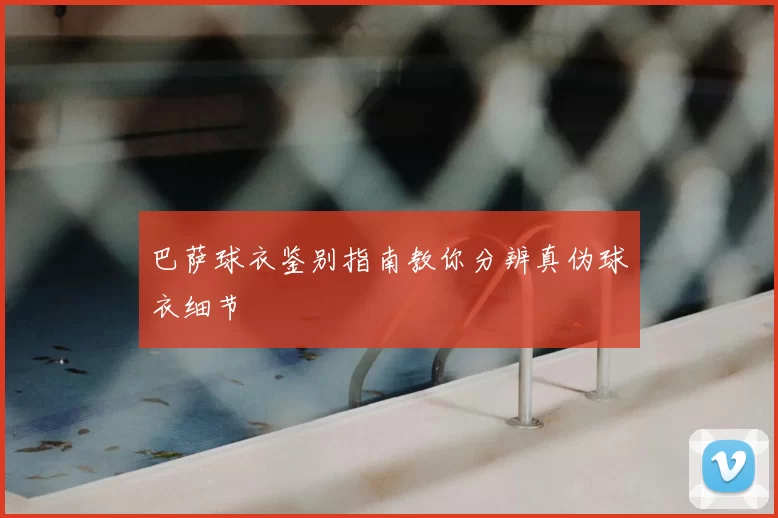 巴萨球衣鉴别指南教你分辨真伪球衣细节