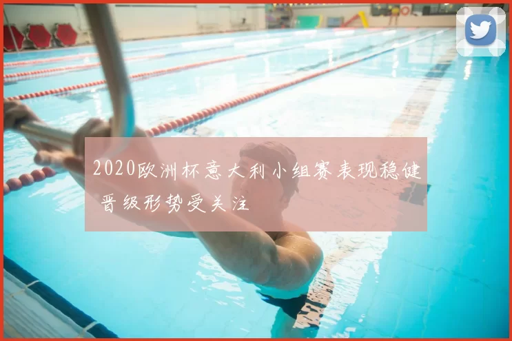 2020欧洲杯意大利小组赛表现稳健 晋级形势受关注