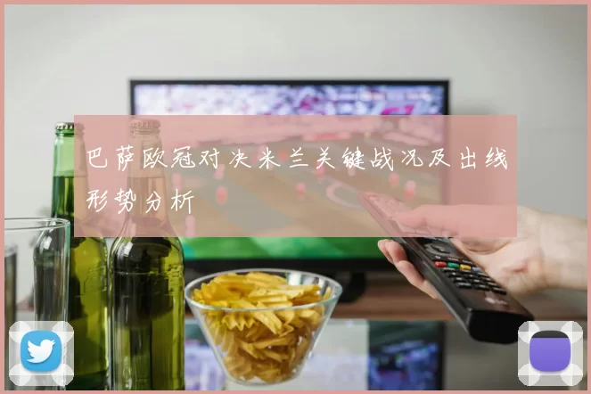 巴萨欧冠对决米兰关键战况及出线形势分析