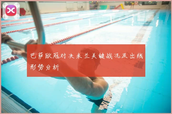 巴萨欧冠对决米兰关键战况及出线形势分析