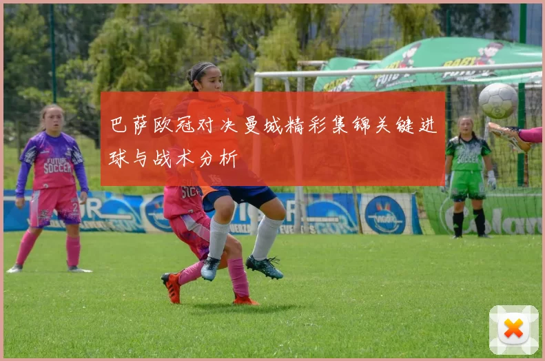 巴萨欧冠对决曼城精彩集锦关键进球与战术分析