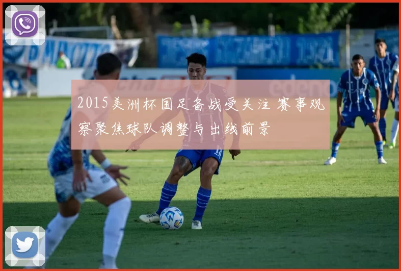 2015美洲杯国足备战受关注 赛事观察聚焦球队调整与出线前景