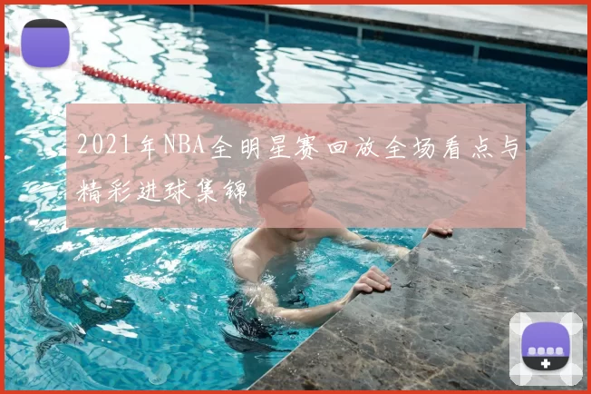 2021年NBA全明星赛回放全场看点与精彩进球集锦
