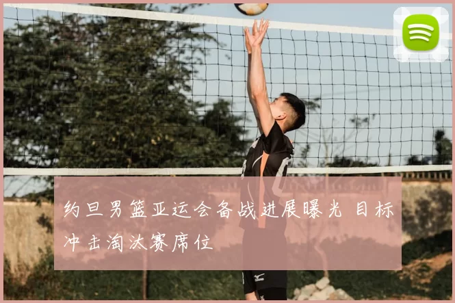 约旦男篮亚运会备战进展曝光 目标冲击淘汰赛席位