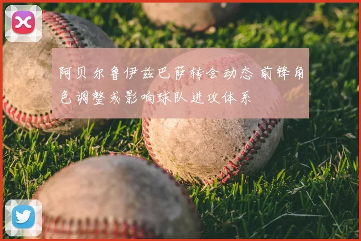 阿贝尔鲁伊兹巴萨转会动态 前锋角色调整或影响球队进攻体系