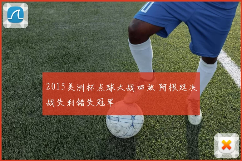2015美洲杯点球大战回放 阿根廷决战失利错失冠军